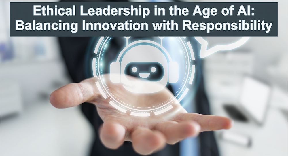 Ethical Leadership in the Age of AI: Balancing Innovation with Responsibility